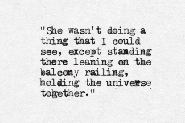 "She wasn't doing a thing that I could see, except standing there leaning on the balcony railing, holding the universe tohether g ." 