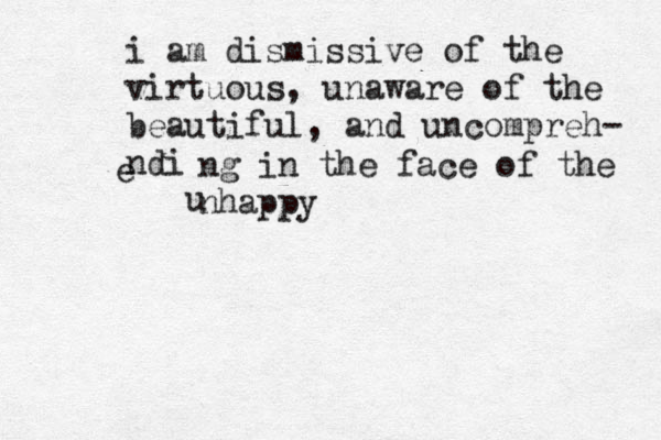 i am dismissive of the virtuous, unaware of the beautiful, and uncompreh- ndi e ng in the face of the nhappy u 