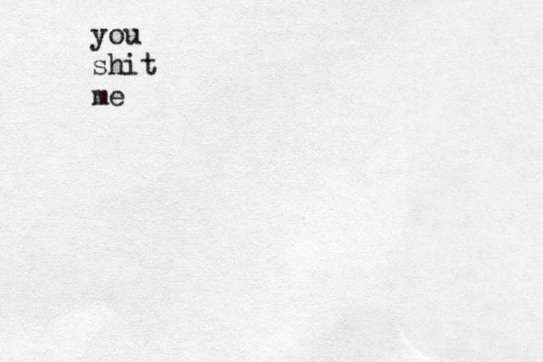you shit me