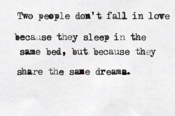 Two people don't fall in love because they sleep in the same bed, but because they share the same dreama s .