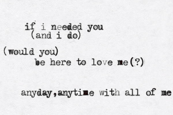 if i needed you be here to love me (and i do) (would you) (?) anyday,anytime with all of me 