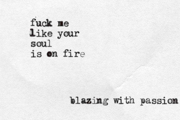 fuck me like your soul is on fire blazing with passion 