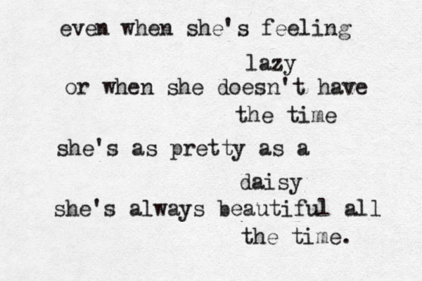 even when she's feeling lazy or when she doesn't have the time she's as pretty as a daisy she's always beautiful all the time. 
