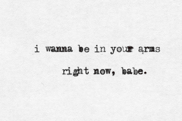 i wanna be in your arms right now, babe. 