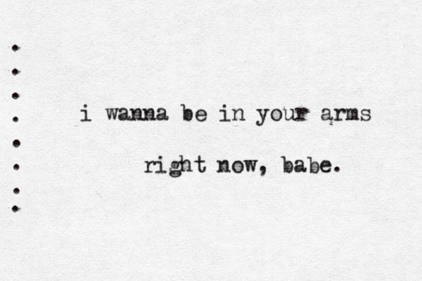 i wanna be in your arms right now, babe. . . . . . . . . 