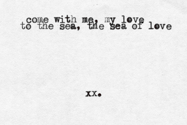 come with me, my love to the sea, the sea of love xx. 