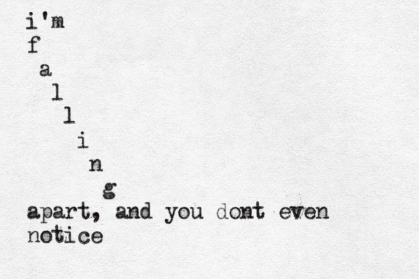 i'm f a l l i n g apart, and you dont even notice