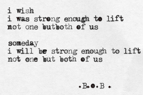 i wish i was strong enough to lift not one butboth of us someday i will br e e strong enough to lift not one but both of us .B.o.B .