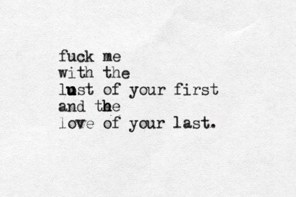 fuck me with the lo u u ust of your first and te h he love of your last. 