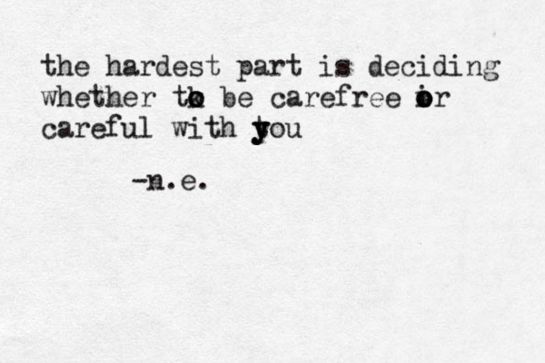the hardest part is deciding whether tk o o o be carefree i o o or careful with t y y y ou -n.e. 