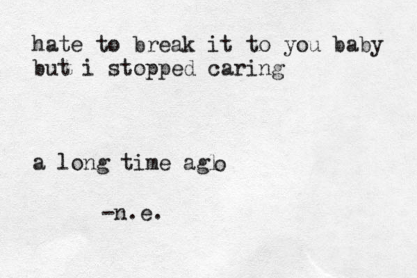 hate to break it to you baby but i stopped caring a long time agl o -n.e.