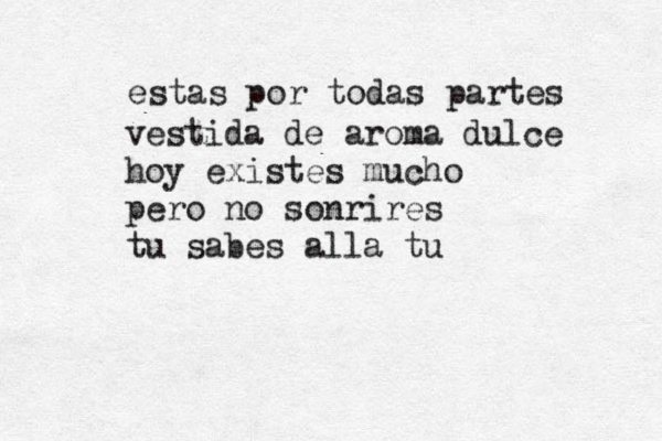 estas por todas partes vestida de aroma dulce hoy existes mucho pero no sonrires tu sabes alla tu 
