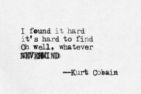 I found it hard it's hard to find Oh well, whatever NEVERMIND NEVERMIND R R --Kurt Cobain 