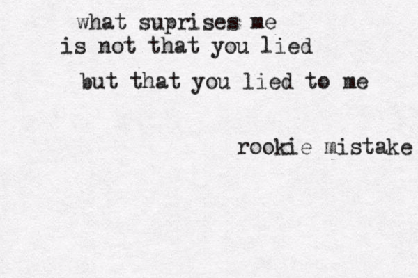 what suprises me is not that you lied but that you lied to me rookie mistake 
