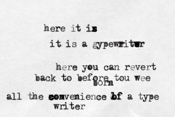 here it is s s s x it is a gypewritwr e e w e w w w w here you can revert back to before tou wee born all the xon c c c c comvenience lf o o of a type writer