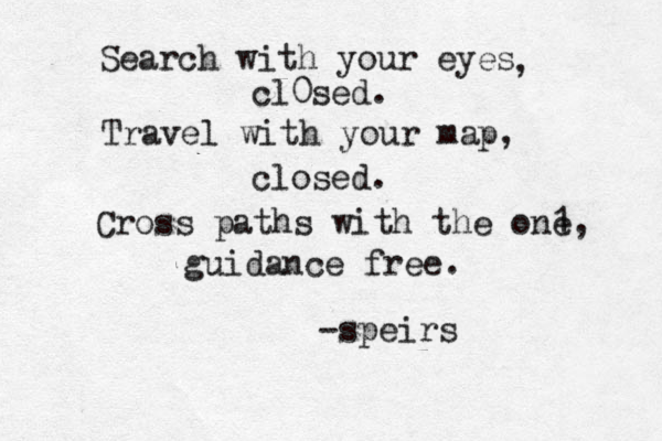 Search with your eyes , cl0sed. Travel with your map, closed. Cross paths with the one, guidance free. 1 -speirs