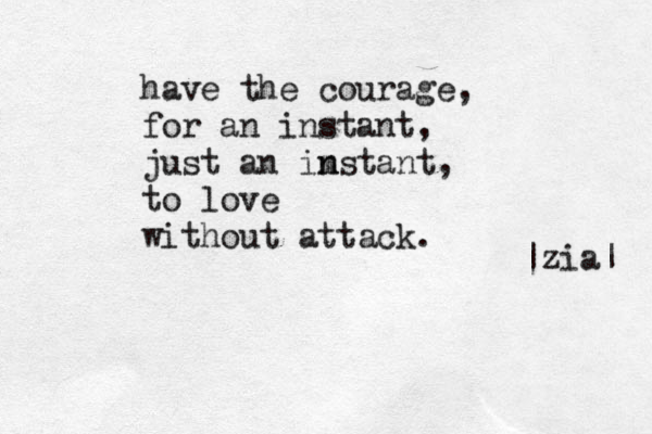 have the courage, for an instant, just an ims n n tant, to love without attack. |zia| 