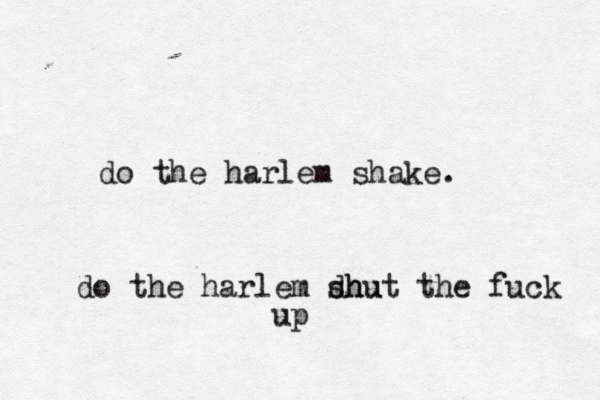 do the harlem shake. do the harlem dhu shut the fuck up 