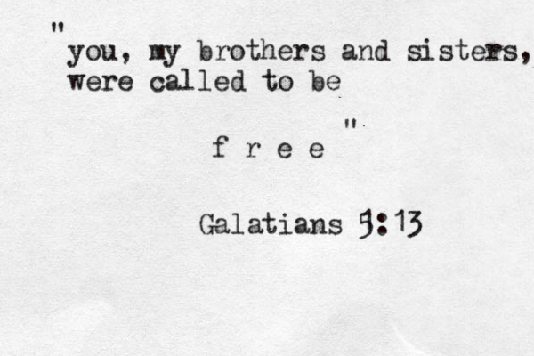 you, my brothers and sisters, we were called to be f r e e " " Galatians 1 5 : 13 