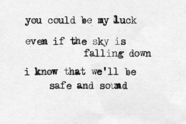 you could be my luck u even if the sky is falling down i know that we'll be safe and sound 