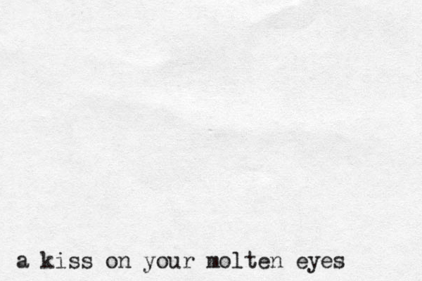 a kiss on your molten eyes