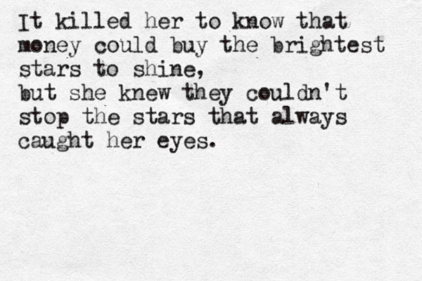 It killed her to know that money could buy the brightest stars to shine, but she knew they couldn't stop the stars that always caught her eyes.