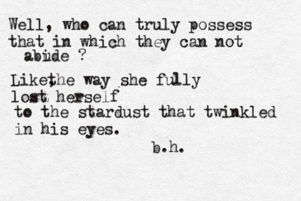 Well, who can truly possess that in which they can not abude i ? Like, the way she fully lost herself to the stardust that twinkled in his eyes . b.h.
