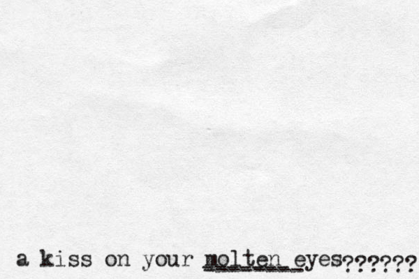 a kiss on your molten eyes ?????? ------- --------