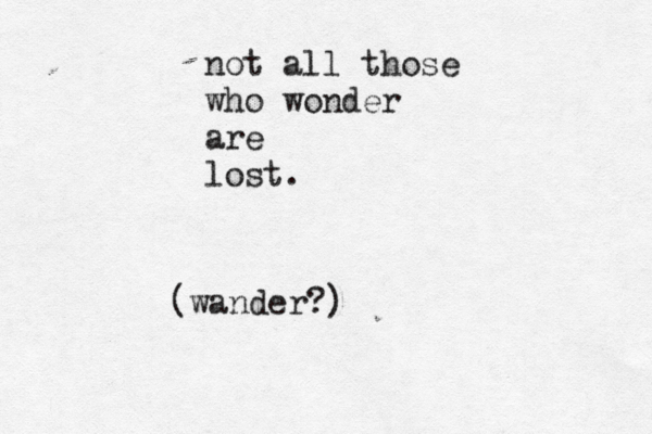 not all those who wonder are lost. (wander?)