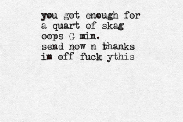 Liste you got enough for a quart of skag oops G min. send now n r thanks im off fuck ythis