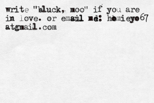 write "bluck, moo@ " if you are in love. or emsul ail md e e: hom b ieyo67@ at gmail.com 
