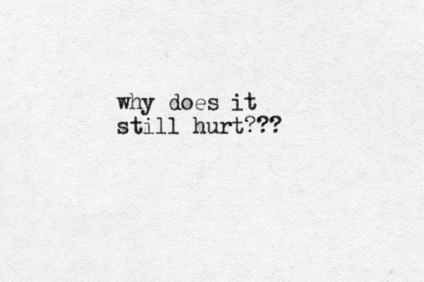 why does it still hurt???