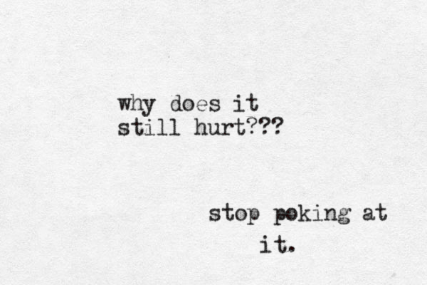 why does it still hurt??? stop poking at it. 