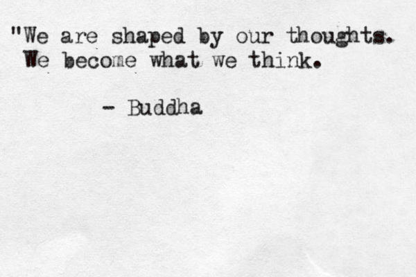 "We are shaped by our thoughts. We become what we think. - Buddha