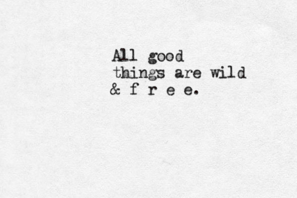 All good things are wild & f r e e.