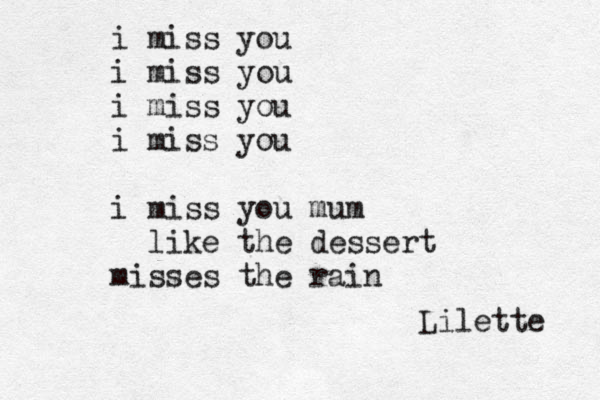 i miss you i miss you i miss you i miss you i miss you mum ~ like the dessert misses the rain Lilette 