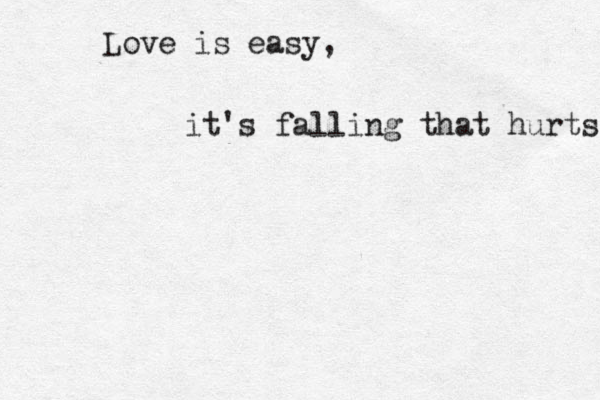 Love is easy, it's falling that hurts 