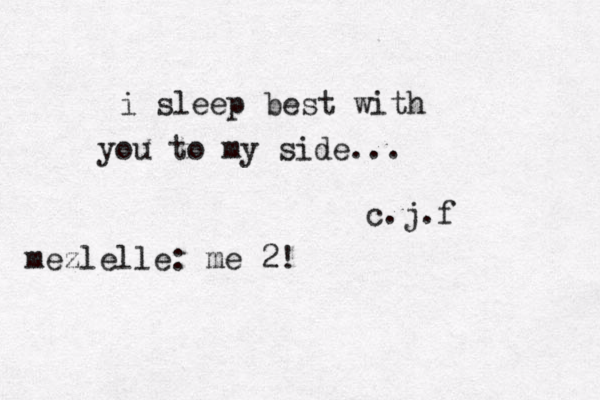 i want to keep you here until forever... i sleep best with you to my side ... c.j.f mezlelle: me 2! 