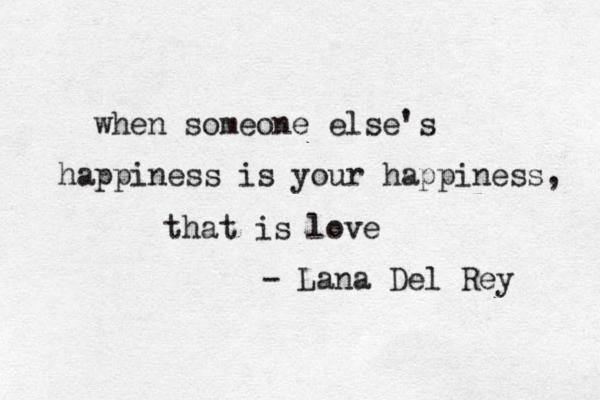 when someone else's happiness is your happiness, that is love - Lana Del Rey 