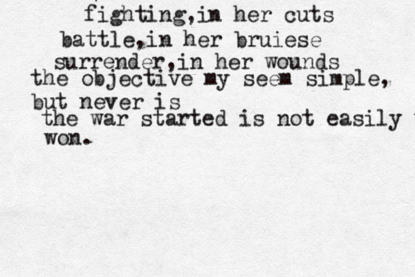 fighting,in her cuts battle,in her bruiese surrender, in her wounds the objective my seem simple, but never is the war started is not easily w won. 