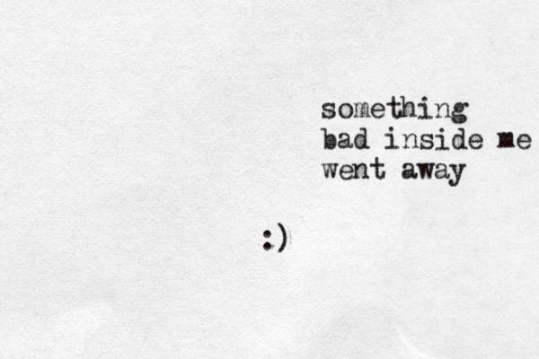 something bad inside me went away :)