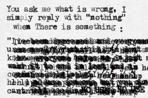 You ask me what is wrong, I simply reply with "nothing" when There is something " I ve been depressed and everyone uses me for what shit ind // dont m know . everyone hates me injust wabt it to end im lost and m confused help help he lelp please someone but you m / cant hell p because its no use" ivebeendepressed and everyone uses me fir what shit n dont m knoweveryone hayes me i just m wanr it to end im lost and m confused help hell helpplease someone but you cant canthelp becuare its No n u uuse Ive been depressed and everyone uses me for what shit i dont m know everyone hates me i just wanrit to end im lost and im comfused help help help please someone but you cant bevause ts n NO USE NO USE NO USEE NO USE NO USE NI USE //:////// /: /////---- help help hell help help help help help help help help help help help jelp help jelp help help help heml mehe l he lhelp help help helpp jell help help help help help help :
