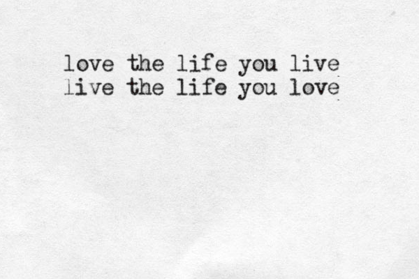 love the life you live live the life you love 