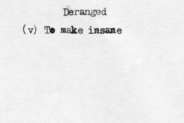 Deranged (v) To make insane
