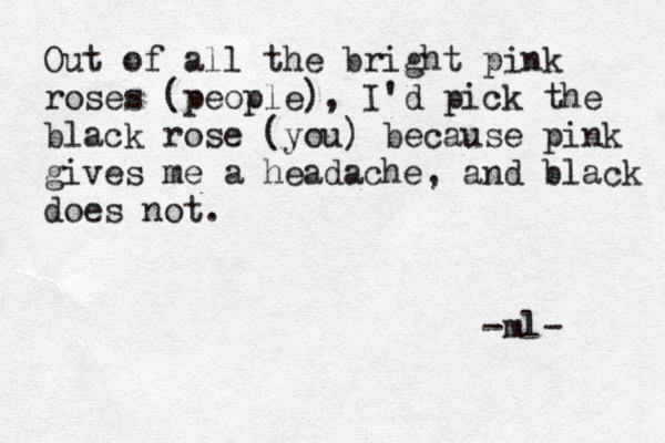 Out of all the bright pink roses (people), I'd pick the black rose (you) because pink gives me a headache, and black does not. -ml- 