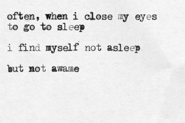 often, when i close my eyes to go to sleep i find myself not asleep but not awame