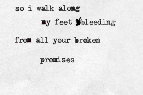 so i walk along my feet p b b b b b b v - / /bleeding from all your broken promises