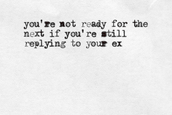 you're not ready for the next if you're still replying to your ex 