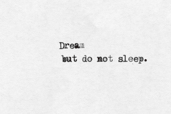 Dream but do not sleep. 