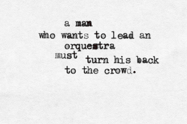 a man who wants to lead an orquestra must turn his back to the crowd.